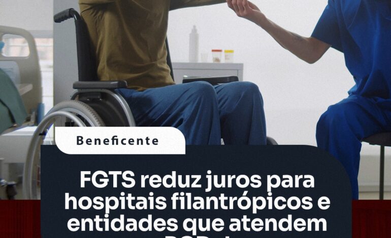 FGTS reduz juros para hospitais filantrópicos e entidades que atendem PCDs